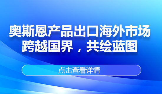 奧斯恩產(chǎn)品出口海外市場，跨越國界，共繪藍圖